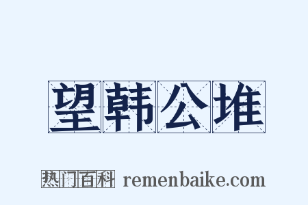 望韩公堆是什么意思的图片